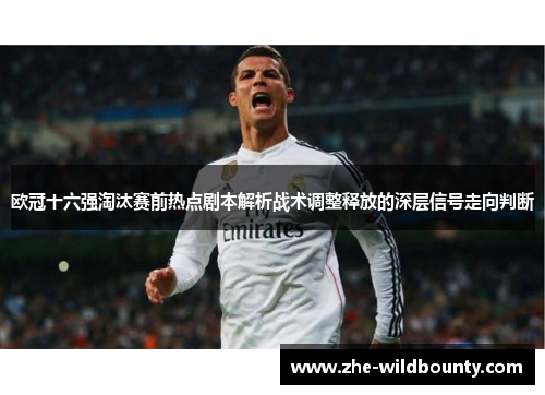 欧冠十六强淘汰赛前热点剧本解析战术调整释放的深层信号走向判断