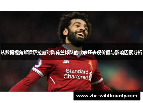 从数据视角解读萨拉赫对阵荷兰球队的欧联杯表现价值与影响因素分析