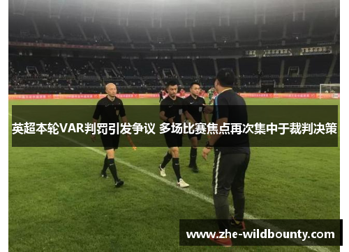 英超本轮VAR判罚引发争议 多场比赛焦点再次集中于裁判决策