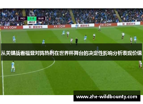 从关键战看福登对阵热刺在世界杯舞台的决定性影响分析表现价值