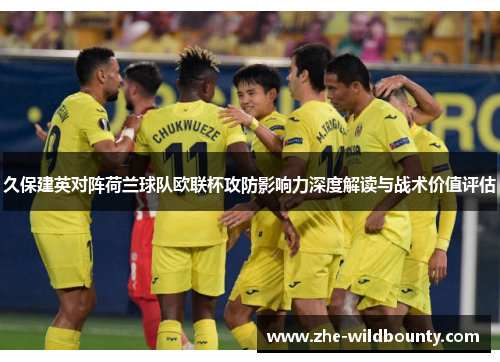 久保建英对阵荷兰球队欧联杯攻防影响力深度解读与战术价值评估
