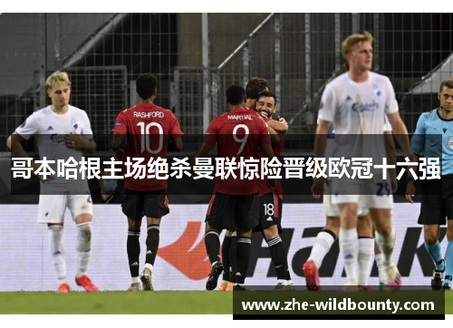 哥本哈根主场绝杀曼联惊险晋级欧冠十六强 哥本哈根主场绝杀曼联惊险晋级欧冠十六强