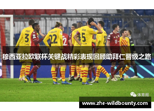 穆西亚拉欧联杯关键战精彩表现回顾助拜仁晋级之路