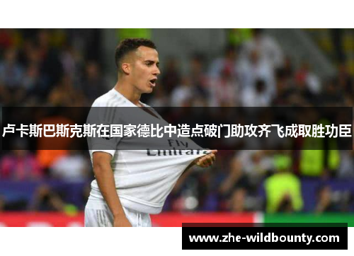 卢卡斯巴斯克斯在国家德比中造点破门助攻齐飞成取胜功臣