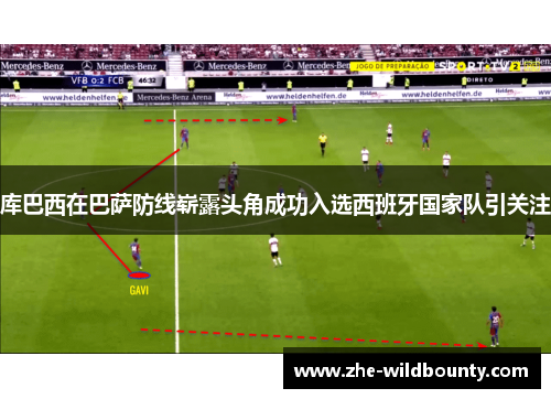库巴西在巴萨防线崭露头角成功入选西班牙国家队引关注
