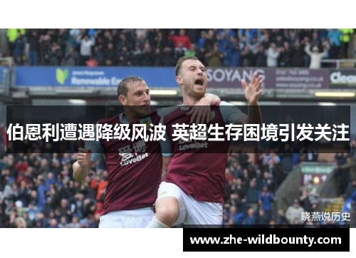 伯恩利遭遇降级风波 英超生存困境引发关注