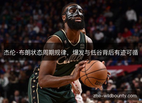 杰伦·布朗状态周期规律，爆发与低谷背后有迹可循