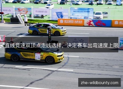 直线竞速双顶点走线选择，决定赛车出弯速度上限