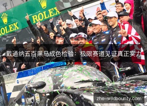 戴通纳五百黑马成色检验：极限赛道见证真正实力